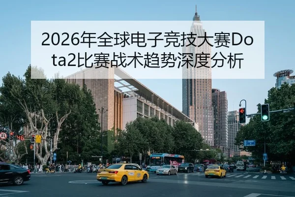 2026年全球电子竞技大赛Dota2比赛战术趋势深度分析
