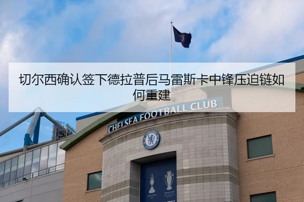 切尔西确认签下德拉普后马雷斯卡中锋压迫链如何重建