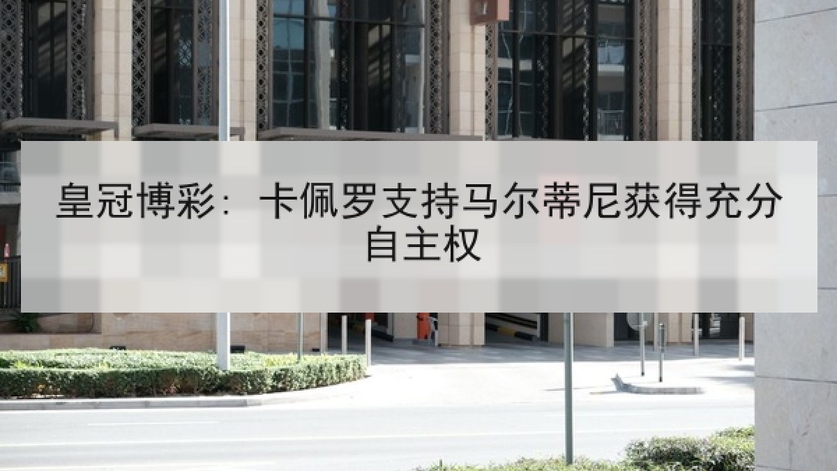 皇冠博彩: 卡佩罗支持马尔蒂尼获得充分自主权 皇冠博彩: 卡佩罗支持马尔蒂尼获得充分自主权