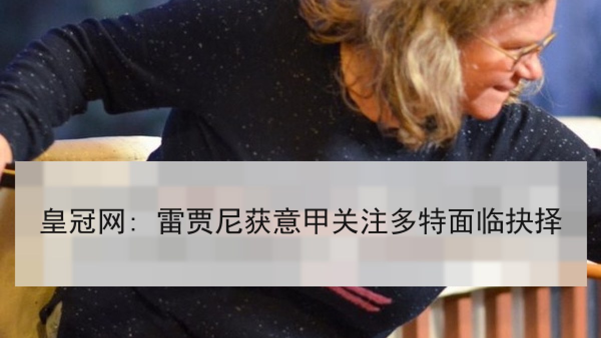 皇冠网: 雷贾尼获意甲关注多特面临抉择 皇冠网: 雷贾尼获意甲关注多特面临抉择