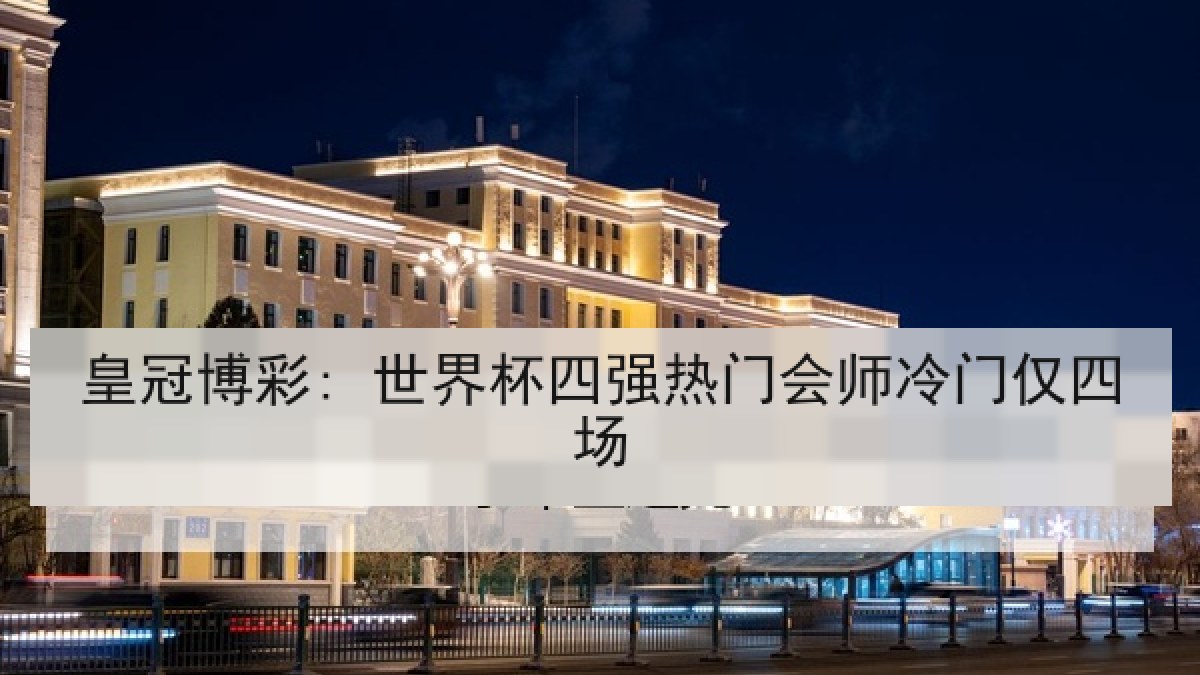 皇冠博彩: 世界杯四强热门会师冷门仅四场 皇冠博彩: 世界杯四强热门会师冷门仅四场