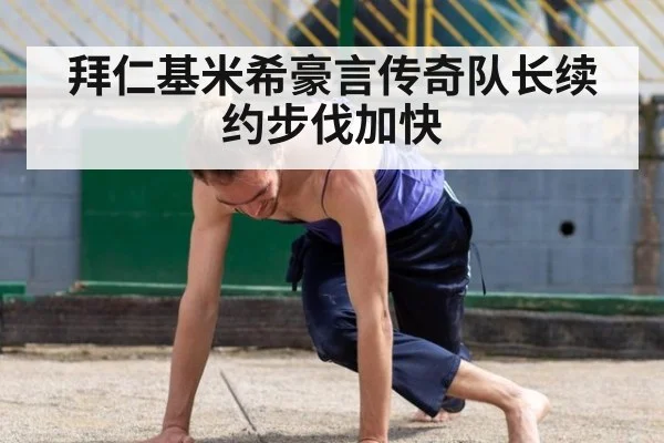拜仁基米希豪言传奇队长续约步伐加快