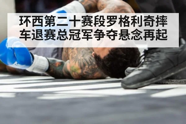 环西第二十赛段罗格利奇摔车退赛总冠军争夺悬念再起
