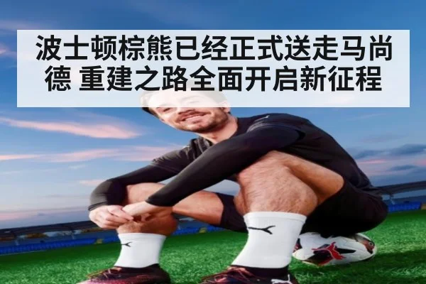 波士顿棕熊已经正式送走马尚德 重建之路全面开启新征程